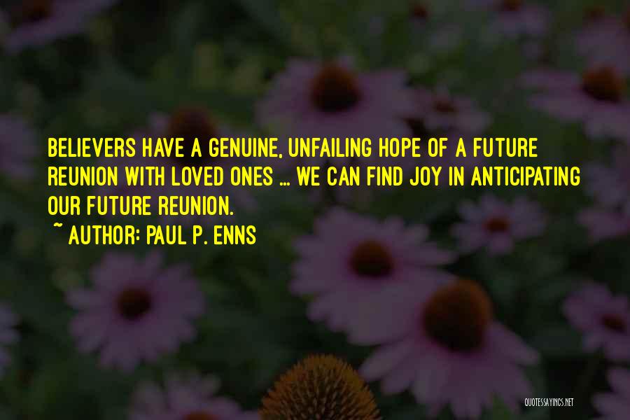 Paul P. Enns Quotes: Believers Have A Genuine, Unfailing Hope Of A Future Reunion With Loved Ones ... We Can Find Joy In Anticipating