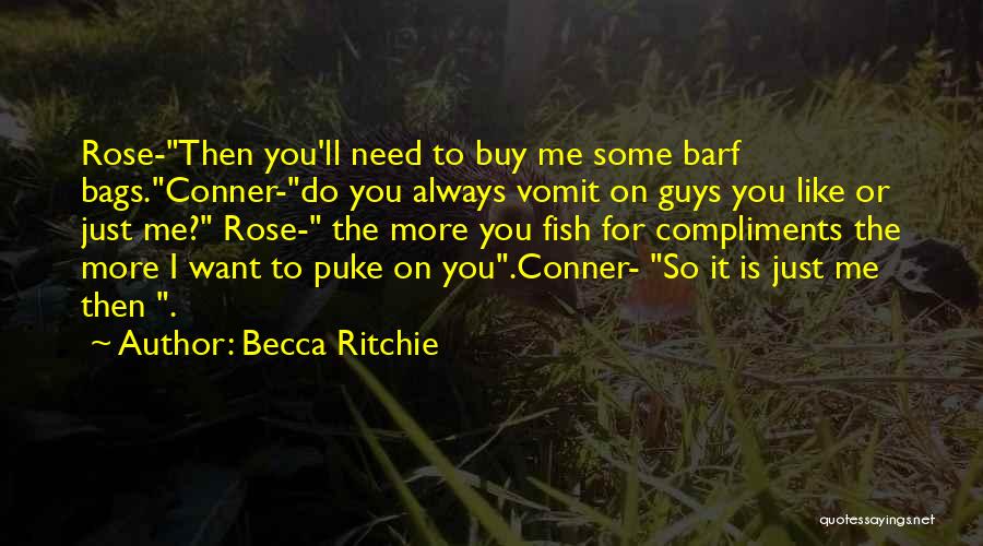 Becca Ritchie Quotes: Rose-then You'll Need To Buy Me Some Barf Bags.conner-do You Always Vomit On Guys You Like Or Just Me? Rose-