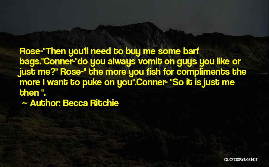Becca Ritchie Quotes: Rose-then You'll Need To Buy Me Some Barf Bags.conner-do You Always Vomit On Guys You Like Or Just Me? Rose-