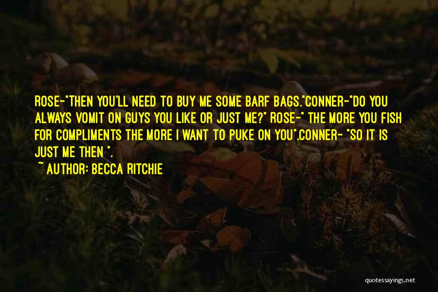 Becca Ritchie Quotes: Rose-then You'll Need To Buy Me Some Barf Bags.conner-do You Always Vomit On Guys You Like Or Just Me? Rose-