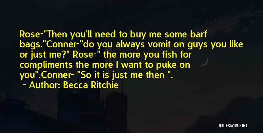 Becca Ritchie Quotes: Rose-then You'll Need To Buy Me Some Barf Bags.conner-do You Always Vomit On Guys You Like Or Just Me? Rose-