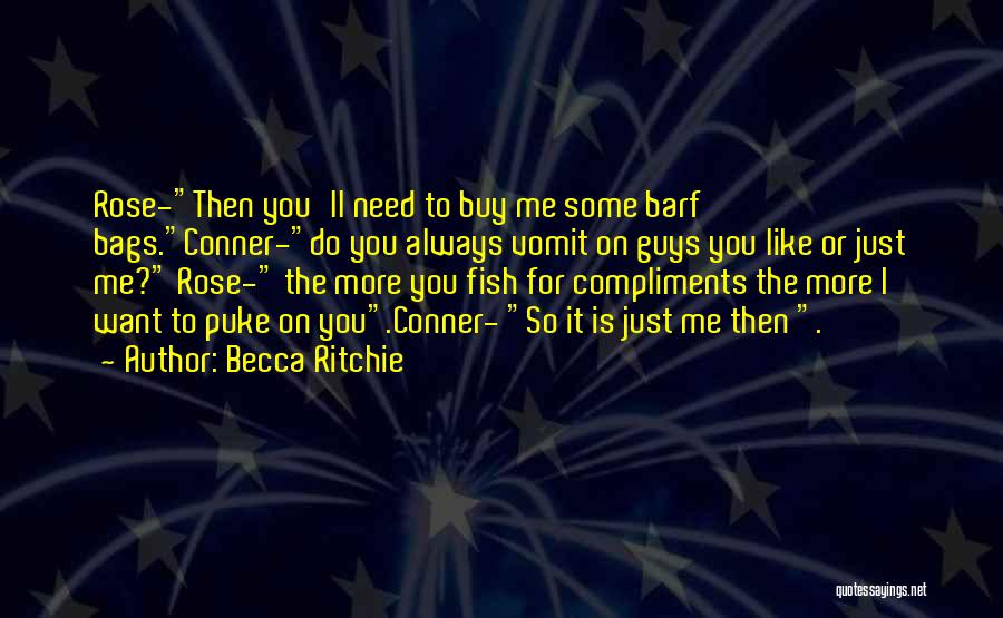 Becca Ritchie Quotes: Rose-then You'll Need To Buy Me Some Barf Bags.conner-do You Always Vomit On Guys You Like Or Just Me? Rose-
