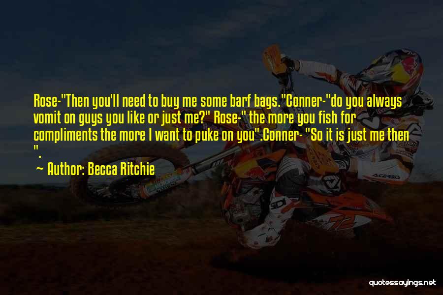 Becca Ritchie Quotes: Rose-then You'll Need To Buy Me Some Barf Bags.conner-do You Always Vomit On Guys You Like Or Just Me? Rose-
