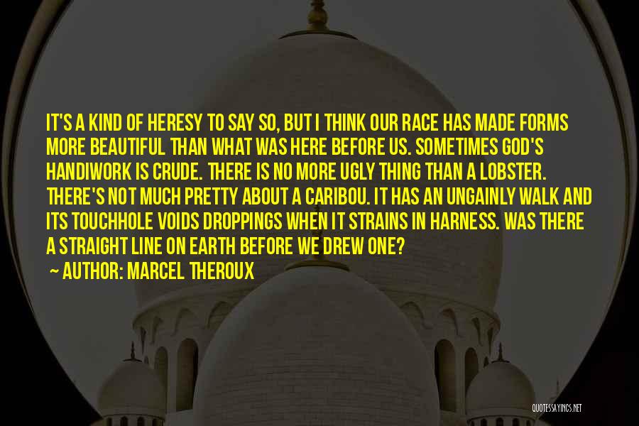 Marcel Theroux Quotes: It's A Kind Of Heresy To Say So, But I Think Our Race Has Made Forms More Beautiful Than What