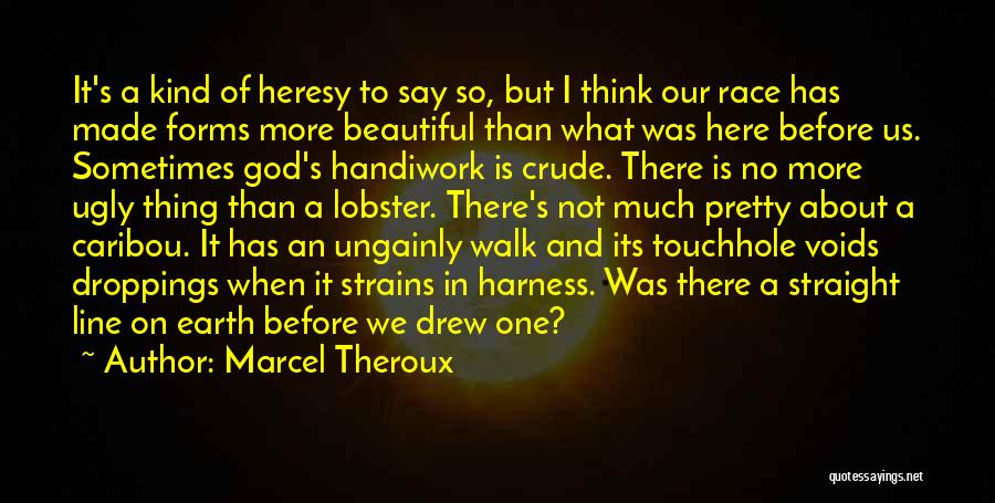 Marcel Theroux Quotes: It's A Kind Of Heresy To Say So, But I Think Our Race Has Made Forms More Beautiful Than What