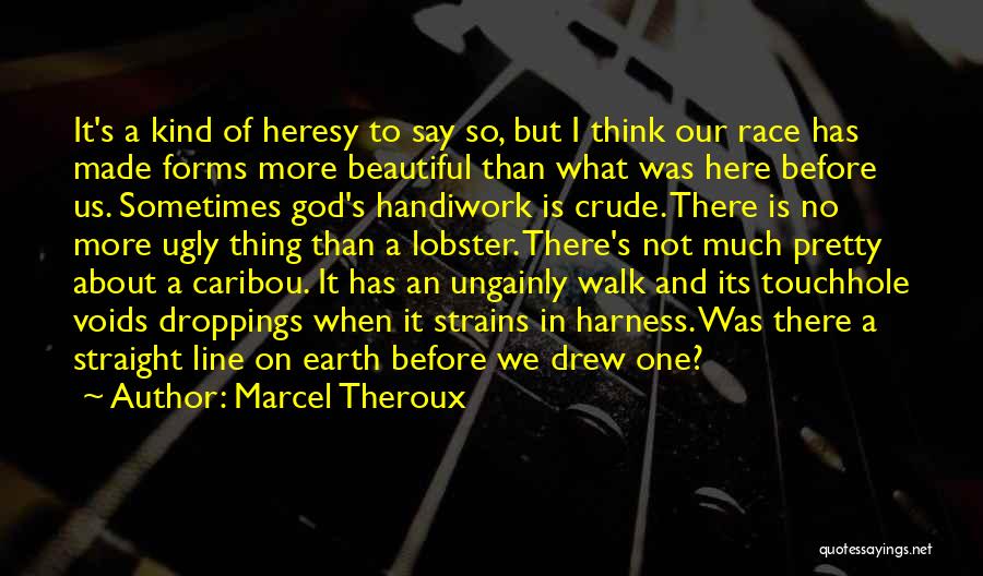 Marcel Theroux Quotes: It's A Kind Of Heresy To Say So, But I Think Our Race Has Made Forms More Beautiful Than What