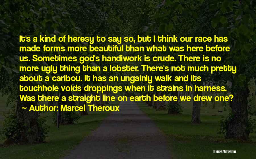 Marcel Theroux Quotes: It's A Kind Of Heresy To Say So, But I Think Our Race Has Made Forms More Beautiful Than What