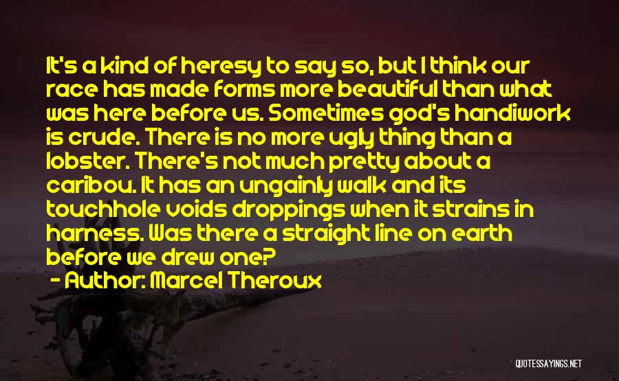 Marcel Theroux Quotes: It's A Kind Of Heresy To Say So, But I Think Our Race Has Made Forms More Beautiful Than What