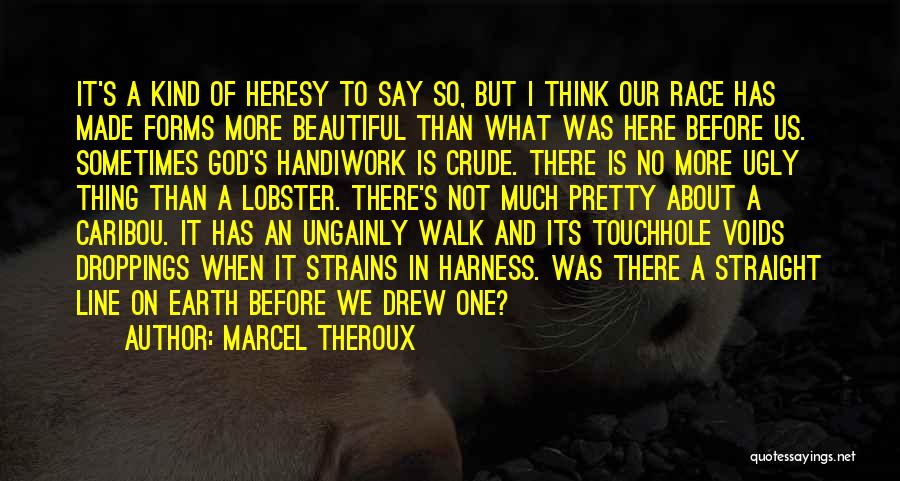 Marcel Theroux Quotes: It's A Kind Of Heresy To Say So, But I Think Our Race Has Made Forms More Beautiful Than What