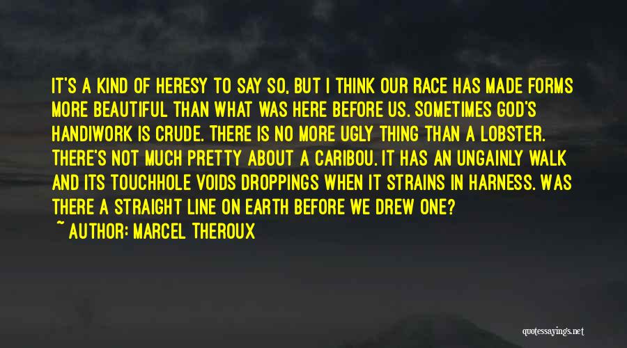 Marcel Theroux Quotes: It's A Kind Of Heresy To Say So, But I Think Our Race Has Made Forms More Beautiful Than What