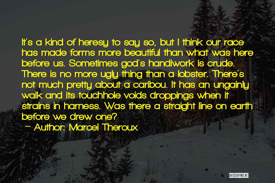 Marcel Theroux Quotes: It's A Kind Of Heresy To Say So, But I Think Our Race Has Made Forms More Beautiful Than What