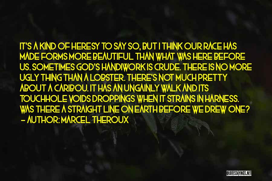 Marcel Theroux Quotes: It's A Kind Of Heresy To Say So, But I Think Our Race Has Made Forms More Beautiful Than What