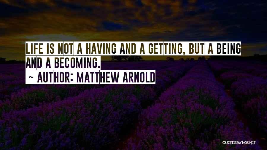 Matthew Arnold Quotes: Life Is Not A Having And A Getting, But A Being And A Becoming.