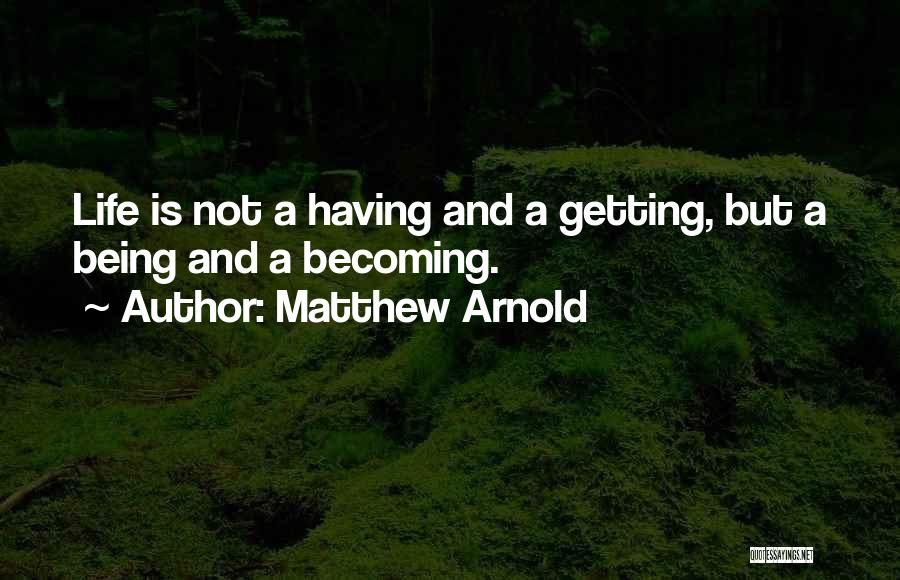 Matthew Arnold Quotes: Life Is Not A Having And A Getting, But A Being And A Becoming.