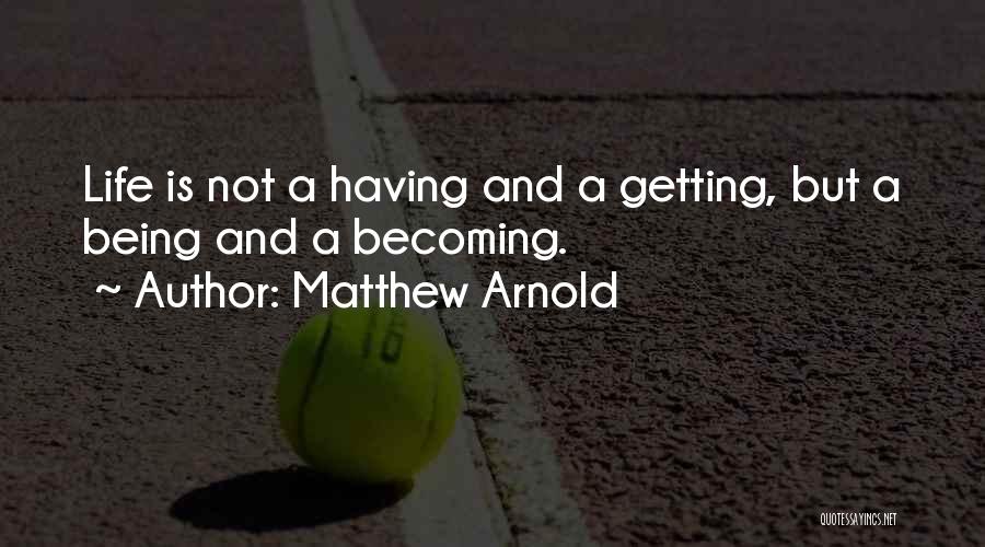 Matthew Arnold Quotes: Life Is Not A Having And A Getting, But A Being And A Becoming.