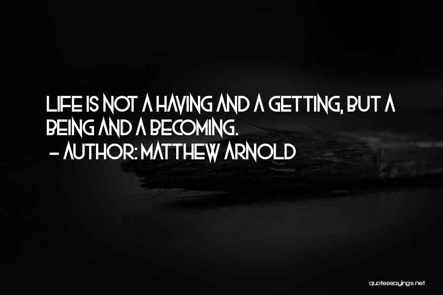 Matthew Arnold Quotes: Life Is Not A Having And A Getting, But A Being And A Becoming.