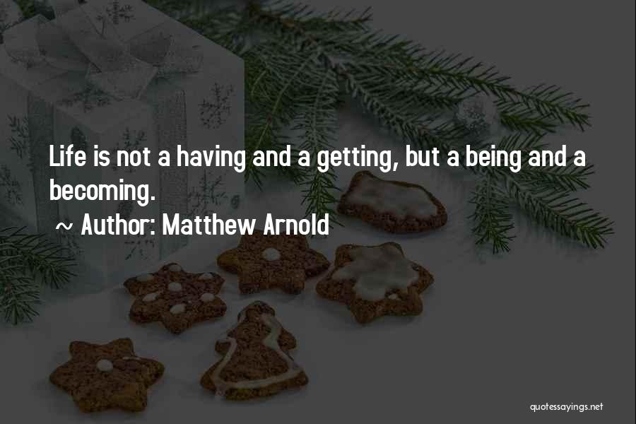 Matthew Arnold Quotes: Life Is Not A Having And A Getting, But A Being And A Becoming.