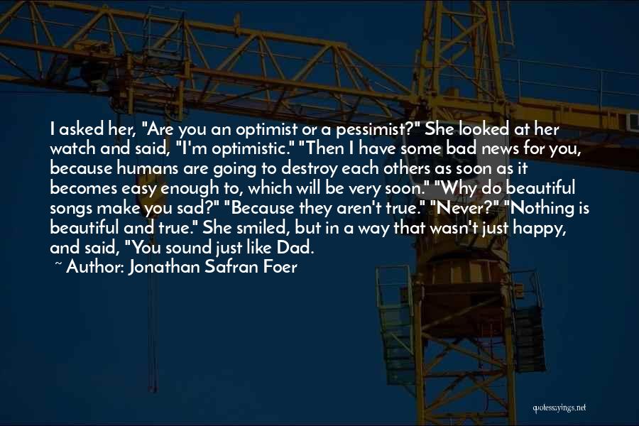 Jonathan Safran Foer Quotes: I Asked Her, Are You An Optimist Or A Pessimist? She Looked At Her Watch And Said, I'm Optimistic. Then