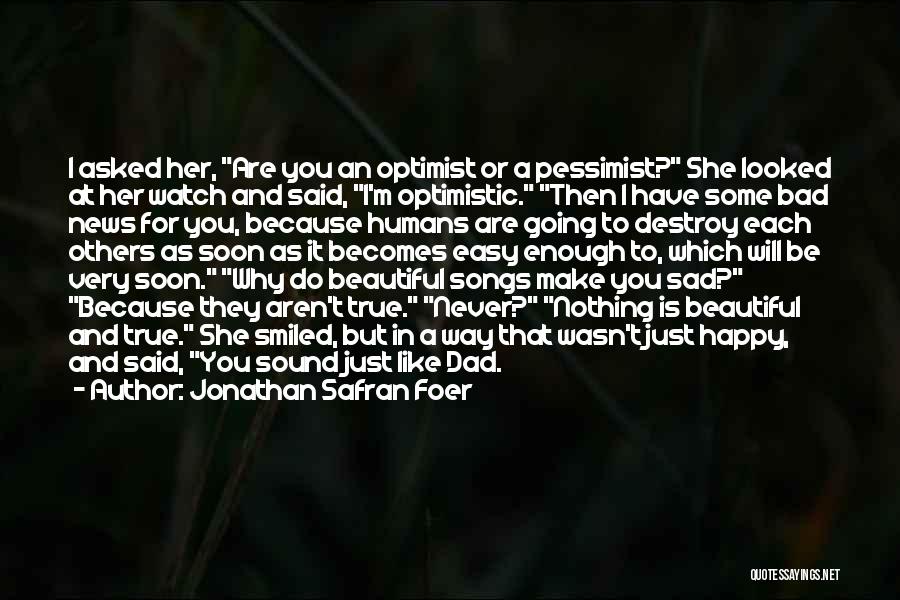 Jonathan Safran Foer Quotes: I Asked Her, Are You An Optimist Or A Pessimist? She Looked At Her Watch And Said, I'm Optimistic. Then