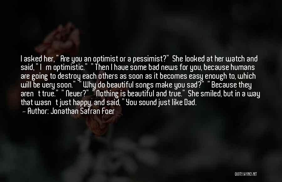 Jonathan Safran Foer Quotes: I Asked Her, Are You An Optimist Or A Pessimist? She Looked At Her Watch And Said, I'm Optimistic. Then