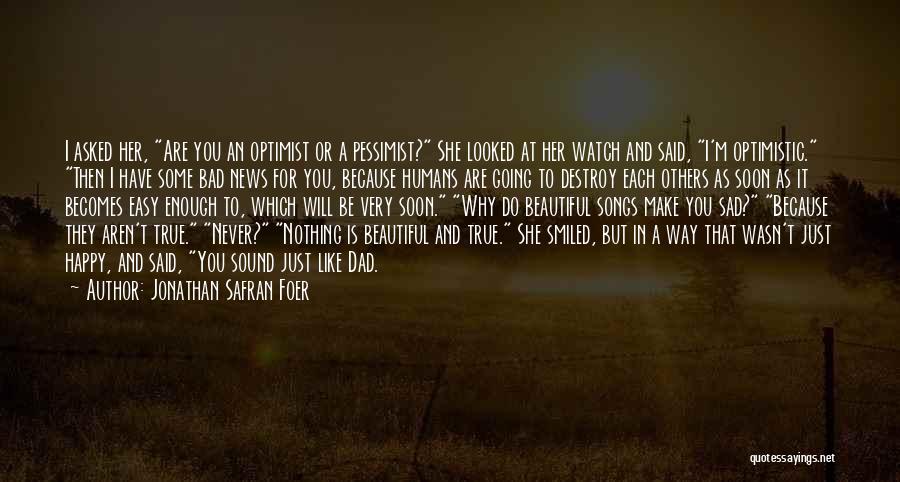 Jonathan Safran Foer Quotes: I Asked Her, Are You An Optimist Or A Pessimist? She Looked At Her Watch And Said, I'm Optimistic. Then