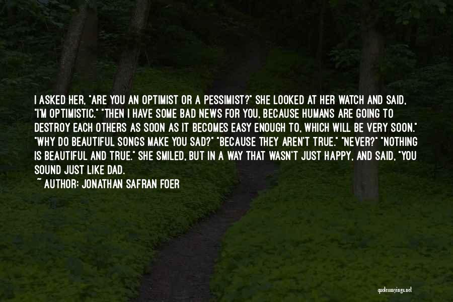 Jonathan Safran Foer Quotes: I Asked Her, Are You An Optimist Or A Pessimist? She Looked At Her Watch And Said, I'm Optimistic. Then