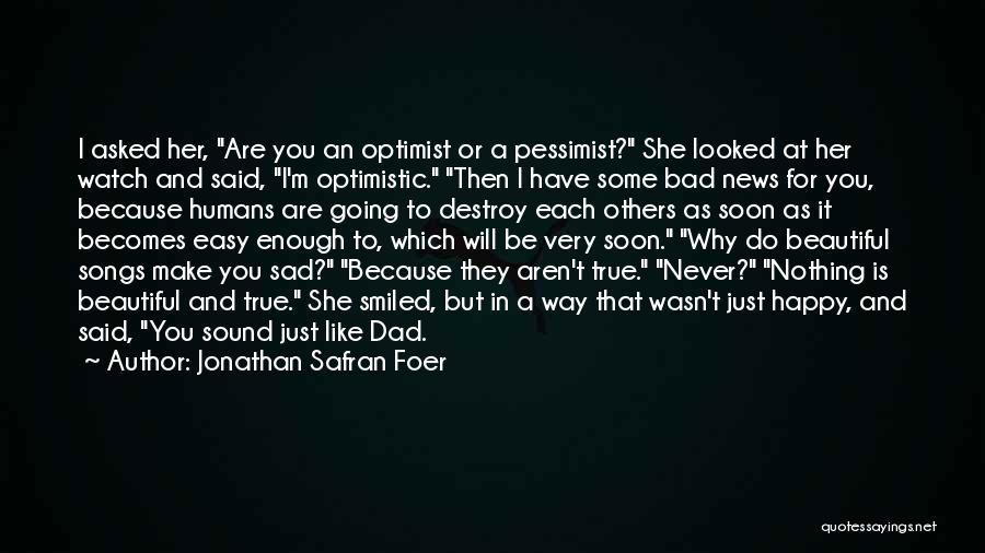 Jonathan Safran Foer Quotes: I Asked Her, Are You An Optimist Or A Pessimist? She Looked At Her Watch And Said, I'm Optimistic. Then