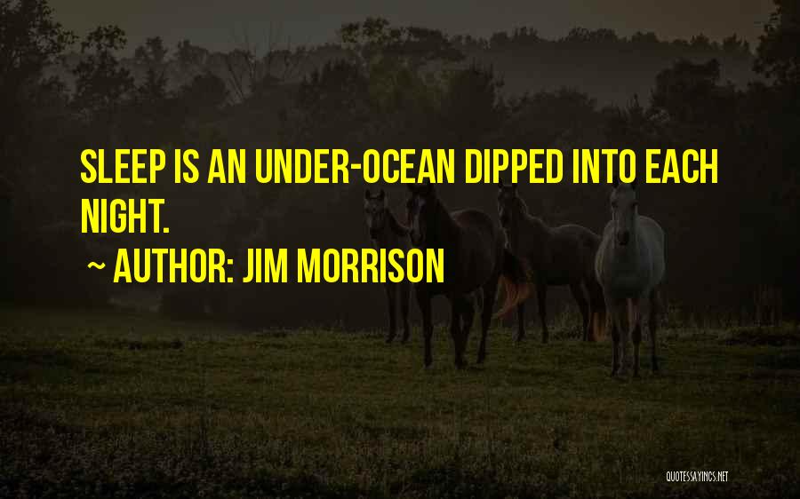 Jim Morrison Quotes: Sleep Is An Under-ocean Dipped Into Each Night.