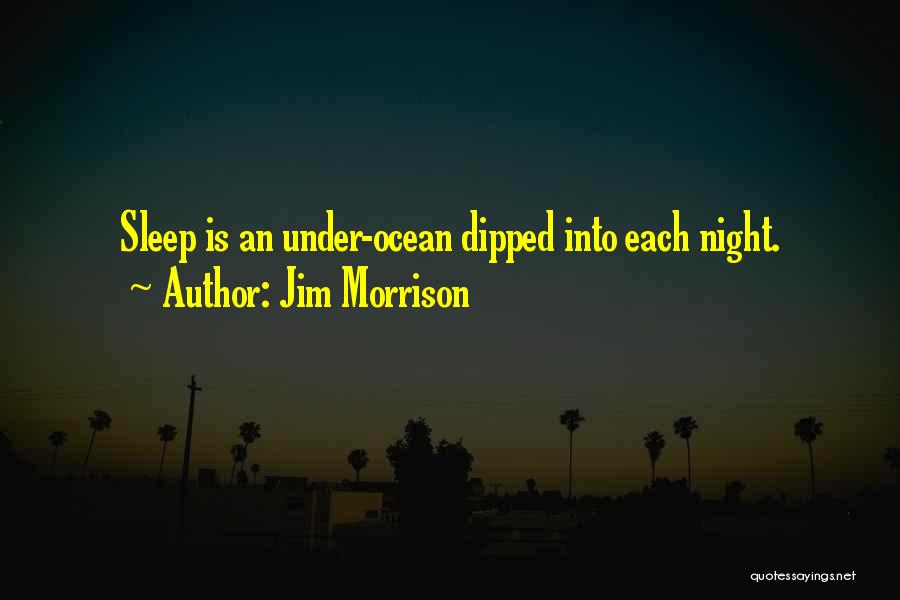 Jim Morrison Quotes: Sleep Is An Under-ocean Dipped Into Each Night.