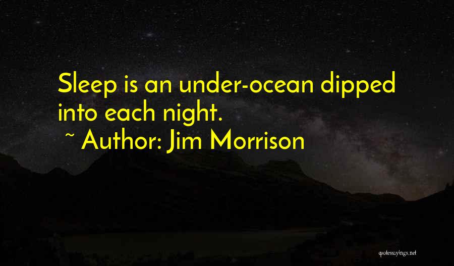 Jim Morrison Quotes: Sleep Is An Under-ocean Dipped Into Each Night.