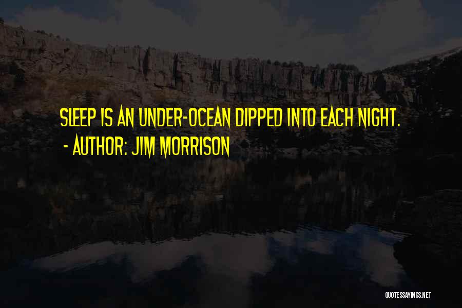 Jim Morrison Quotes: Sleep Is An Under-ocean Dipped Into Each Night.