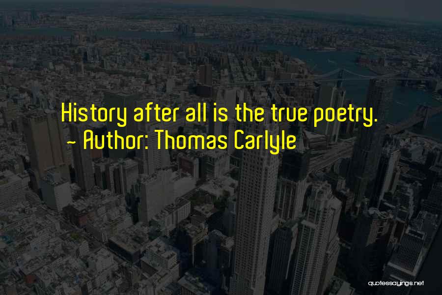 Thomas Carlyle Quotes: History After All Is The True Poetry.