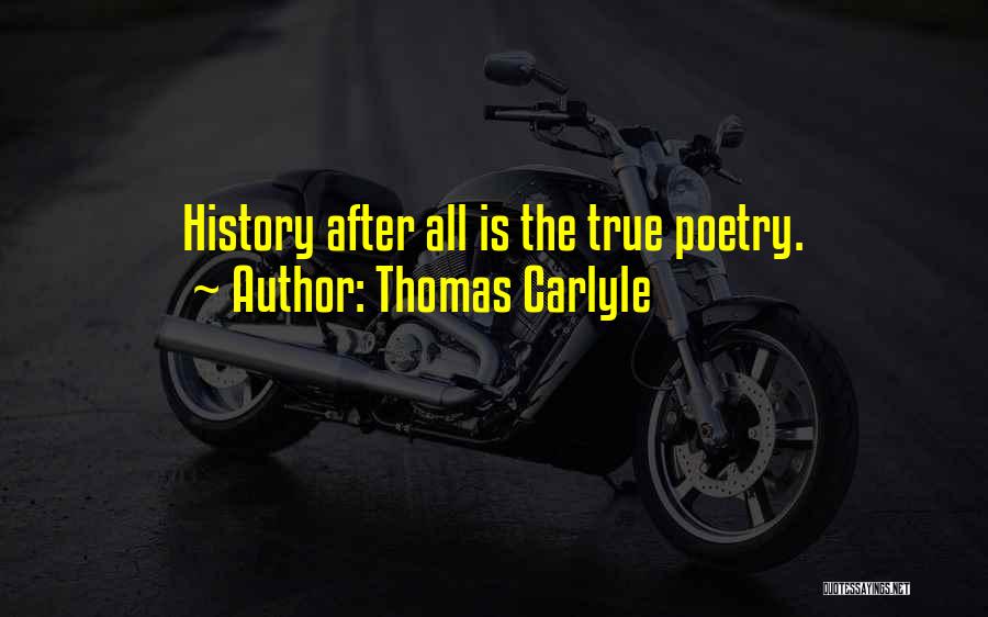Thomas Carlyle Quotes: History After All Is The True Poetry.
