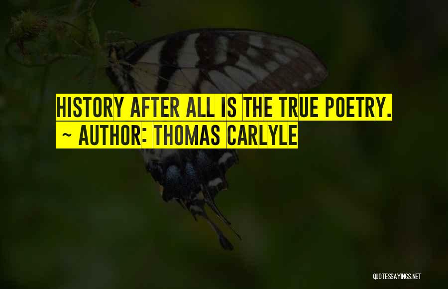 Thomas Carlyle Quotes: History After All Is The True Poetry.