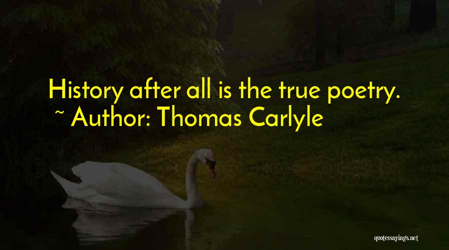 Thomas Carlyle Quotes: History After All Is The True Poetry.