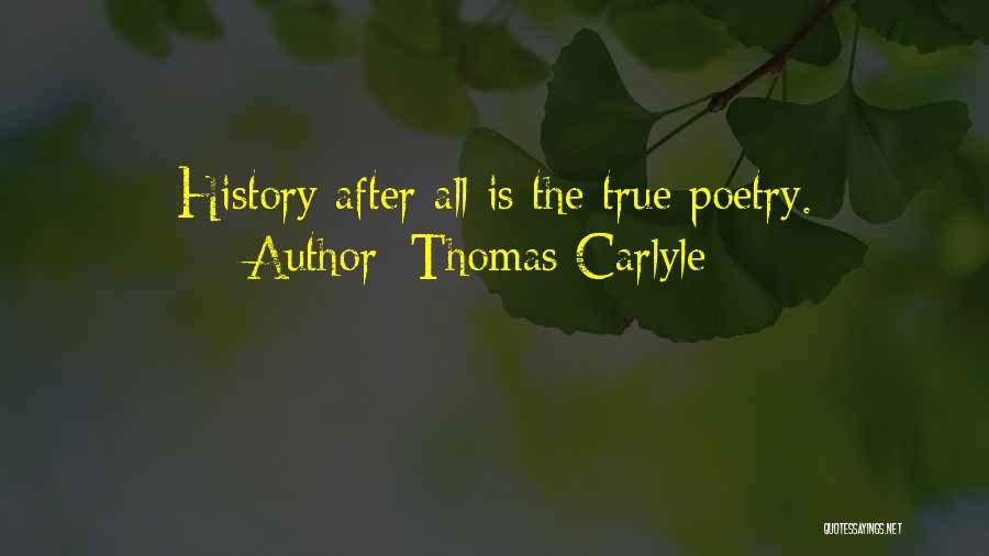 Thomas Carlyle Quotes: History After All Is The True Poetry.