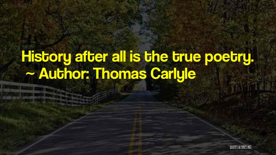 Thomas Carlyle Quotes: History After All Is The True Poetry.