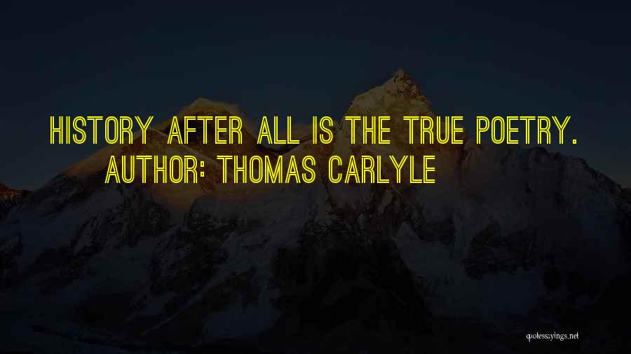 Thomas Carlyle Quotes: History After All Is The True Poetry.