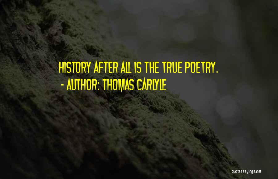 Thomas Carlyle Quotes: History After All Is The True Poetry.