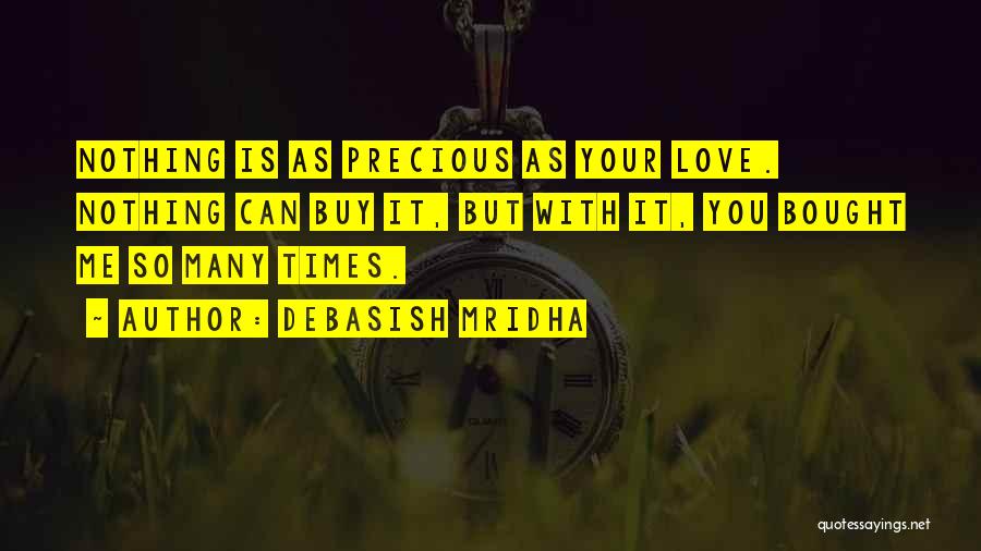 Debasish Mridha Quotes: Nothing Is As Precious As Your Love. Nothing Can Buy It, But With It, You Bought Me So Many Times.