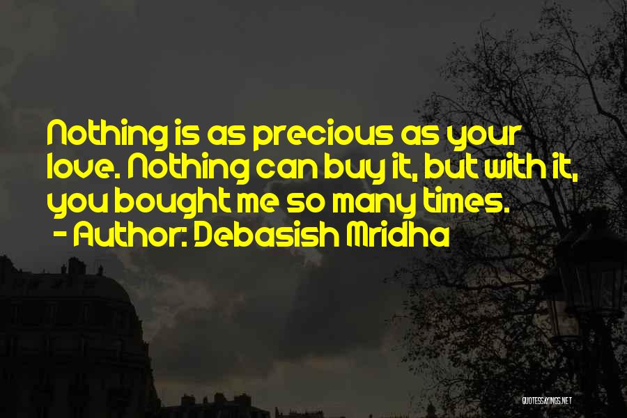 Debasish Mridha Quotes: Nothing Is As Precious As Your Love. Nothing Can Buy It, But With It, You Bought Me So Many Times.