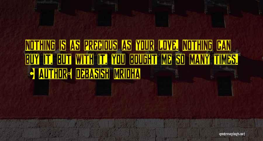 Debasish Mridha Quotes: Nothing Is As Precious As Your Love. Nothing Can Buy It, But With It, You Bought Me So Many Times.
