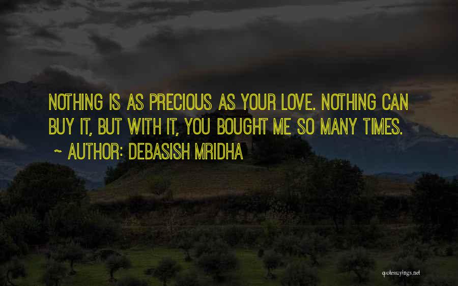 Debasish Mridha Quotes: Nothing Is As Precious As Your Love. Nothing Can Buy It, But With It, You Bought Me So Many Times.