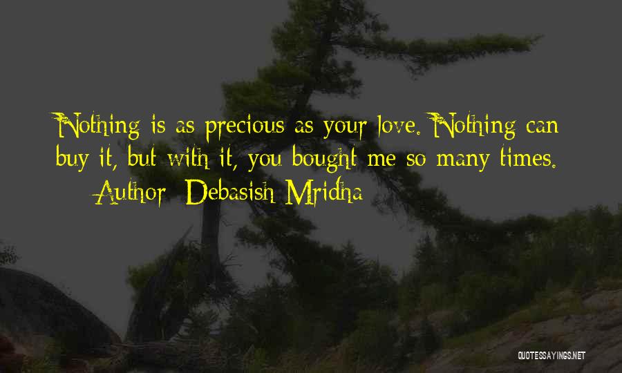 Debasish Mridha Quotes: Nothing Is As Precious As Your Love. Nothing Can Buy It, But With It, You Bought Me So Many Times.
