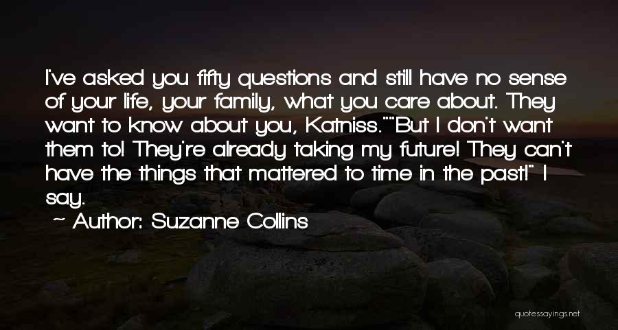 Suzanne Collins Quotes: I've Asked You Fifty Questions And Still Have No Sense Of Your Life, Your Family, What You Care About. They