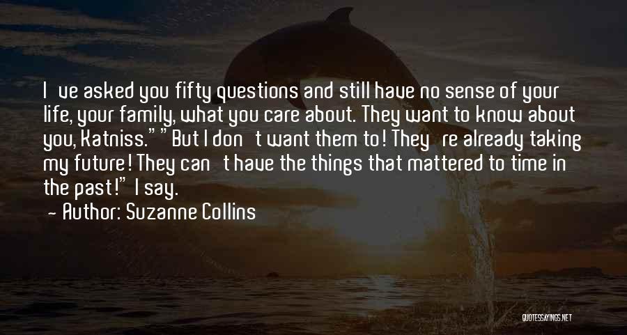 Suzanne Collins Quotes: I've Asked You Fifty Questions And Still Have No Sense Of Your Life, Your Family, What You Care About. They