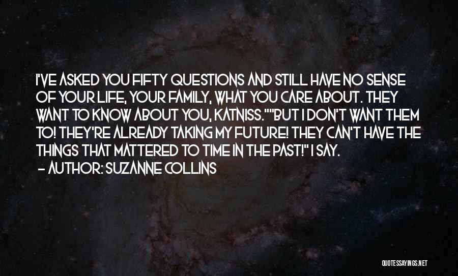 Suzanne Collins Quotes: I've Asked You Fifty Questions And Still Have No Sense Of Your Life, Your Family, What You Care About. They