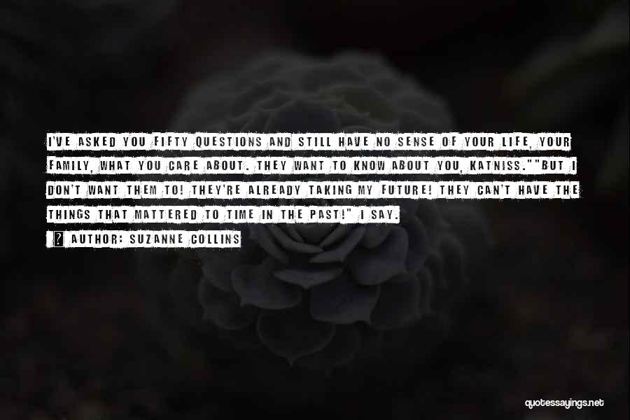 Suzanne Collins Quotes: I've Asked You Fifty Questions And Still Have No Sense Of Your Life, Your Family, What You Care About. They