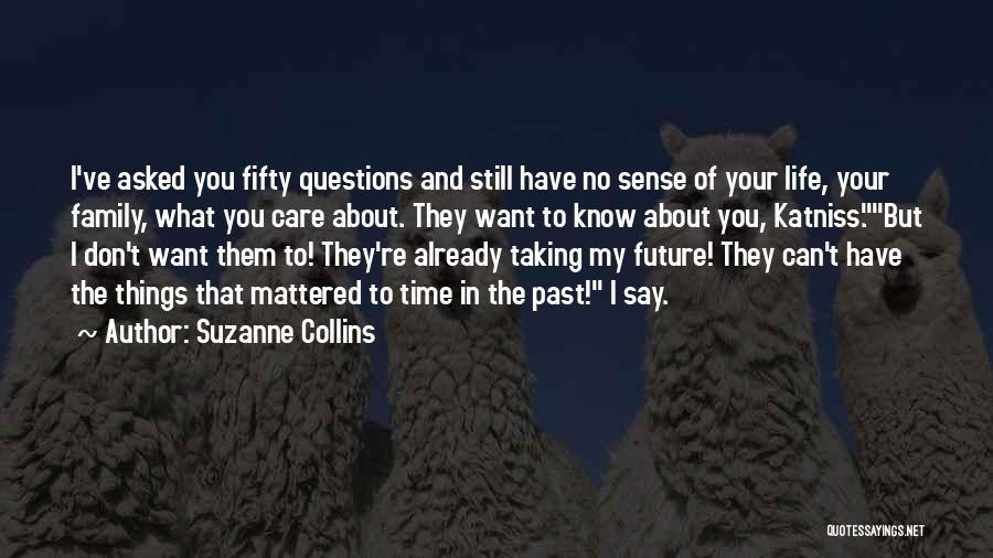 Suzanne Collins Quotes: I've Asked You Fifty Questions And Still Have No Sense Of Your Life, Your Family, What You Care About. They