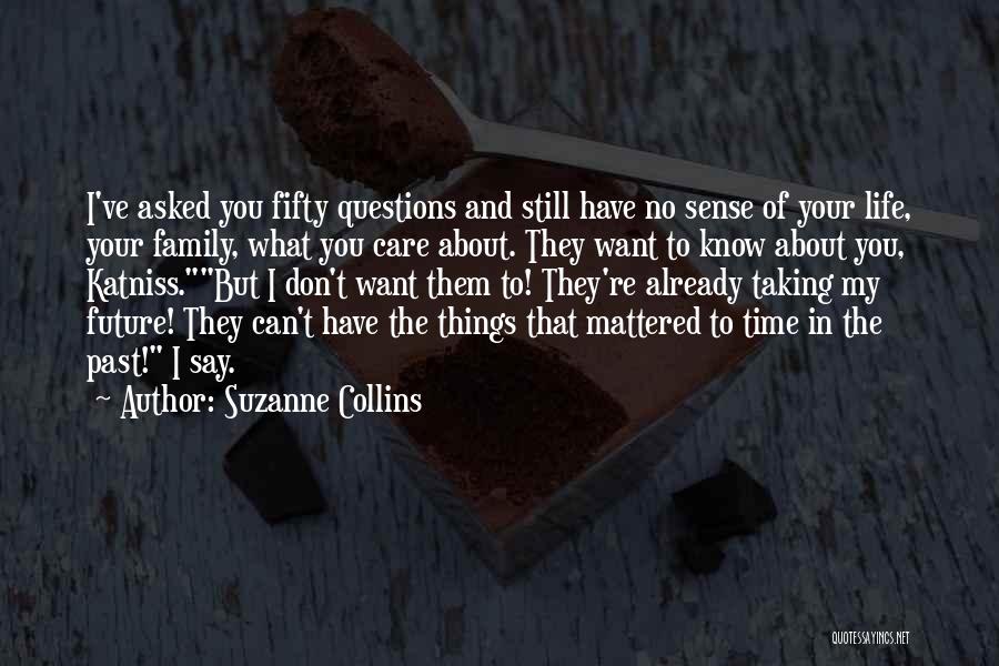 Suzanne Collins Quotes: I've Asked You Fifty Questions And Still Have No Sense Of Your Life, Your Family, What You Care About. They